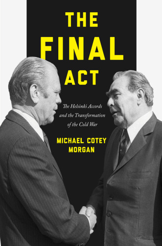 The Final Act: The Helsinki Accords and the Transformation of the Cold War