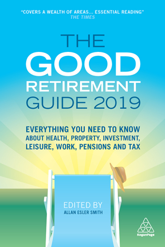 The Good Retirement Guide 2019: Everything You Need to Know About Health, Property, Investment, Leisure, Work, Pensions and Tax.