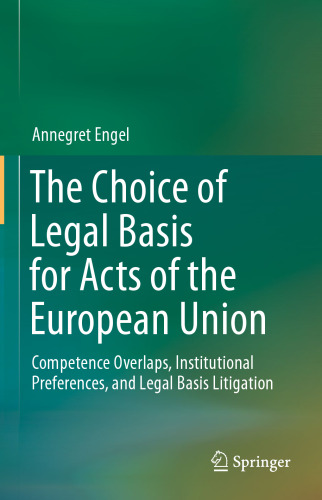 The Choice of Legal Basis for Acts of the European Union: Competence Overlaps, Institutional Preferences, and Legal Basis Litigation