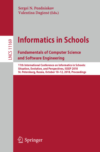 Informatics in Schools. Fundamentals of Computer Science and Software Engineering: 11th International Conference on Informatics in Schools: Situation, Evolution, and Perspectives, ISSEP 2018, St. Petersburg, Russia, October 10-12, 2018, Proceedings