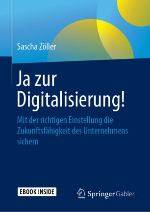 Ja zur Digitalisierung!: Mit der richtigen Einstellung die Zukunftsfähigkeit des Unternehmens sichern