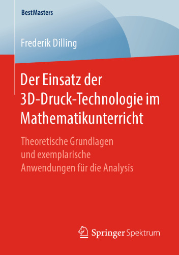 Der Einsatz der 3D-Druck-Technologie im Mathematikunterricht: Theoretische Grundlagen und exemplarische Anwendungen für die Analysis