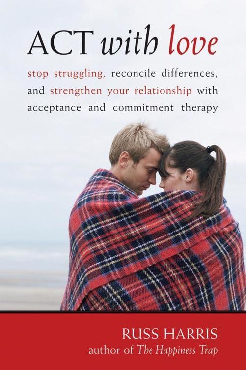 ACT with Love: Stop Struggling, Reconcile Differences, and Strengthen Your Relationship with Acceptance and Commitment Therapy