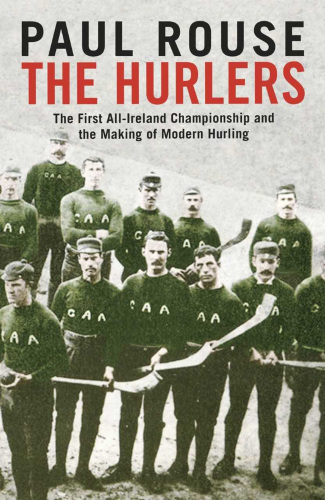 The Hurlers: The First All-Ireland Championship and the Making of Modern Hurling