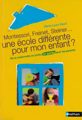 Montessori, Freinet, Steiner, une école différente pour mon enfant? : de la maternelle au lycée, le guide pour les parents