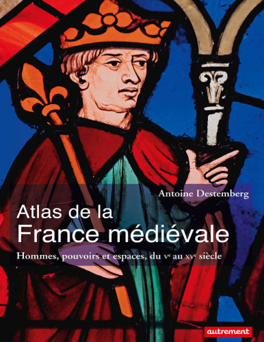 Atlas de la France médiévale : hommes, pouvoirs et espaces, du Ve au XVe siècle