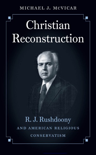 Christian Reconstruction: R. J. Rushdoony and American Religious Conservatism