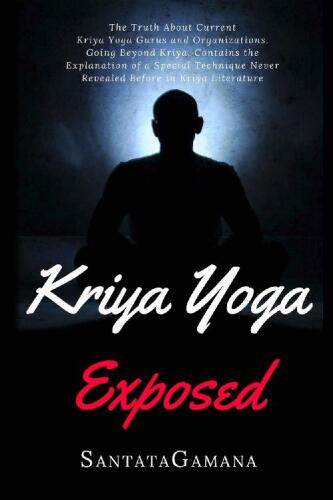 Kriya Yoga Exposed: The Truth About Current Kriya Yoga Gurus, Organizations & Going Beyond Kriya, Contains the Explanation of a Special Technique Never Revealed Before (Real Yoga Book 1)