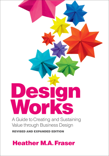 Design Works: A Guide to Creating and Sustaining Value Through Business Design, Revised and Expanded Edition