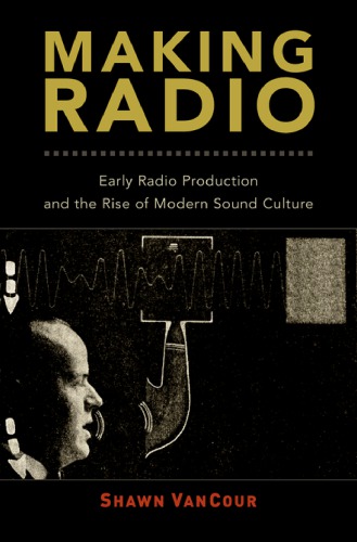 Making Radio: Early Radio Production and the Rise of Modern Sound Culture