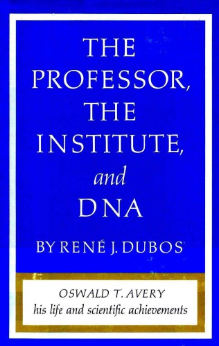 The Professor, the Institute, and DNA: Oswald T. Avery, His Life and Scientific Achievements