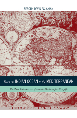 From the Indian Ocean to the Mediterranean: The Global Trade Networks of Armenian Merchants from New Julfa