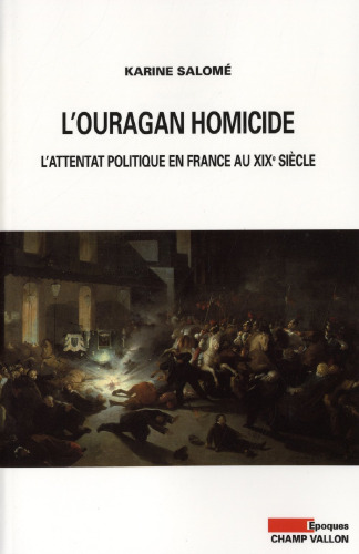 L’Ouragan homicide : L’attentat politique en France au XIXe siècle