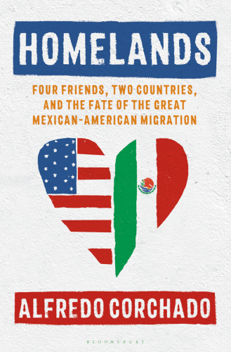 Homelands: Four Friends, Two Countries, and the Fate of the Great Mexican-American Migration