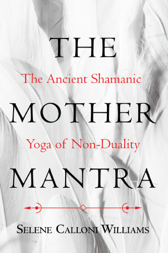 The Mother Mantra: The Ancient Shamanic Yoga of Non-Duality