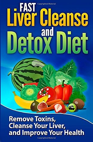 FAST Liver Cleanse and Detox Diet: Remove Toxins, Cleanse Your Liver, and Improve Your Health (Volume 1)