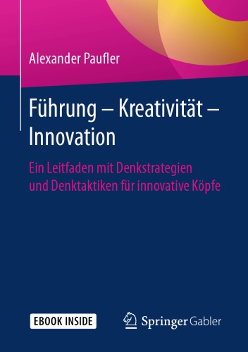 Führung - Kreativität - Innovation: Ein Leitfaden mit Denkstrategien und Denktaktiken für innovative Köpfe