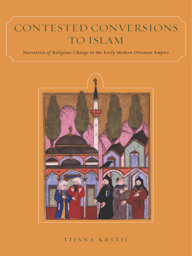 Contested Conversions to Islam. Narratives of Religious Change in the Early Modern Ottoman Empire