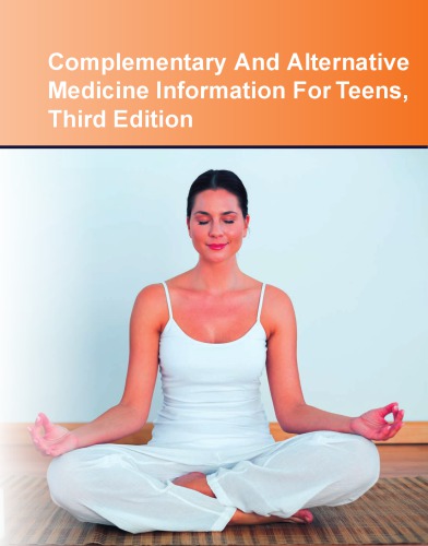 Complementary and Alternative Medicine Information for Teens: Health Tips about Diverse Medical and Wellness Systems Including Information about Chiropractic Medicine and Other Manipulative Practices, Movement and Massage Therapies, Yoga and Other Mind...