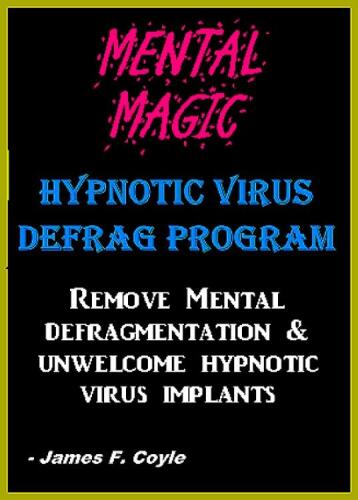 MENTAL MAGIC; HYPNOTIC VIRUS DEFRAG PROGRAM. Remove Mental Defragmentation & unwelcome Hypnotic Viral implants