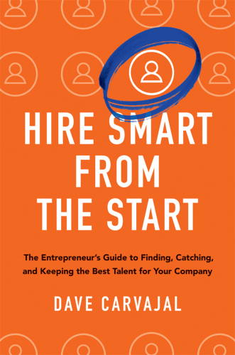 Hire Smart from the Start: The Entrepreneur’s Guide to Finding, Catching, and Keeping the Best Talent for Your Company