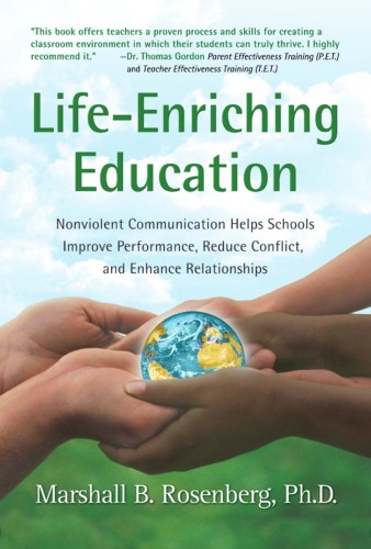 Life-Enriching Education: Nonviolent Communication Helps Schools Improve Performance, Reduce Conflict, and Enhance Relationships