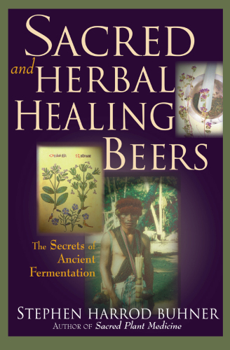 Sacred and Herbal Healing Beers: The Secrets of Ancient Fermentation