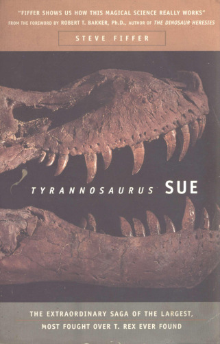 Tyrannosaurus Sue: The Extraordinary Saga of the Largest, Most Fought over T-Rex Ever Found