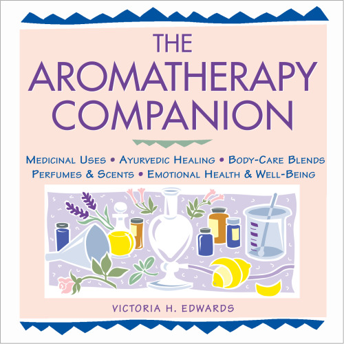 The Aromatherapy Companion: Medicinal Uses/Ayurvedic Healing/Body-Care Blends/Perfumes Scents/Emotional Health Well-Being