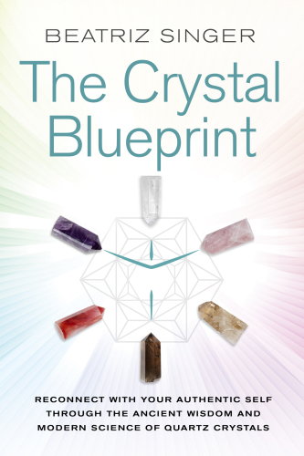 Crystal Blueprint: Reconnect with Your Authentic Self Through the Ancient Wisdom and Modern Science of Quartz Crystals