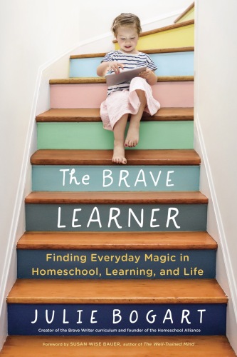 The Brave Learner: Finding Everyday Magic in Homeschool, Learning, and Life