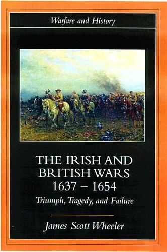 The Irish and British Wars, 1637-1654: Triumph, Tragedy, and Failure