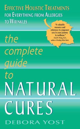 The Complete Guide to Natural Cures: Effective Holistic Treatments for Everything from Allergies to Wrinkles