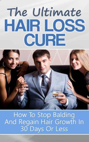 The Ultimate Hair Loss Cure: How To Stop Balding And Regain Hair Growth In 30 Days Or Less