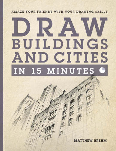 Draw Buildings and Cities in 15 Minutes: Amaze Your Friends with Your Drawing Skills