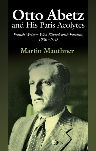 Otto Abetz and His Paris Acolytes: French Writers Who Flirted with Fascism, 1930-1945