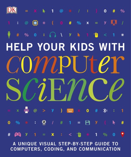 Help Your Kids with Computer Science: A Unique Visual Step-by-Step Guide to Computers, Coding, and Communication