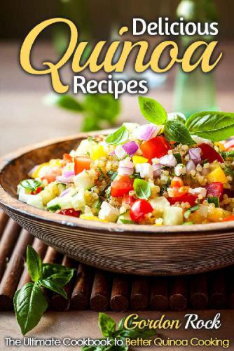 Delicious Quinoa Recipes The Ultimate Cookbook to Better Quinoa Cooking