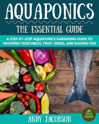 Aquaponics: The Essential Aquaponics Guide: A Step-By-Step Aquaponics Gardening Guide to Growing Vegetables, Fruit, Herbs, and Raising Fish