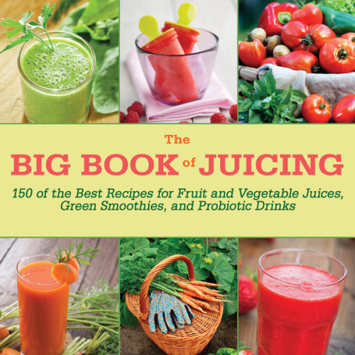 The Big Book of Juicing: 150 of the Best Recipes for Fruit and Vegetable Juices, Green Smoothies, and Probiotic Drinks