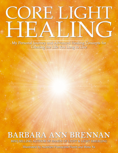 Core Light Healing: My Personal Journey and Advanced Healing Concepts for Creating the Life You Long to Live