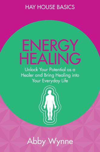 Energy Healing: Unlock Your Potential as a Healer and Bring Healing into Your Everyday Life