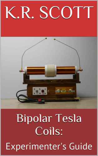 Bipolar Tesla Coils:: Experimenter’s Guide (High Voltage Experimenter Series Book 2)