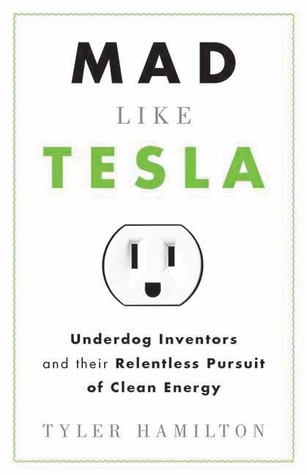 Mad Like Tesla: Underdog Inventors and their Relentless Pursuit of Clean Energy