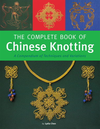 The Complete Book of Chinese Knotting: A Compendium of Techniques and Variations