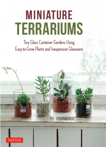 Miniature Terrariums: Tiny Glass Container Gardens Using Easy-to-Grow Plants and Inexpensive Glassware