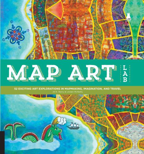 Map Art Lab: 52 Exciting Art Explorations in Mapmaking, Imagination, and Travel