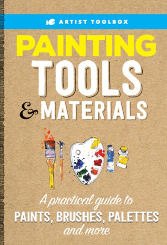Painting Tools & Materials: A Practical Guide to Paints, Brushes, Palettes and More