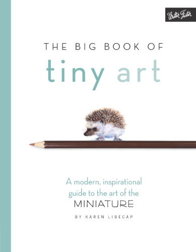 The Big Book of Tiny Art: Discover the Art of Drawing & Painting in Miniature