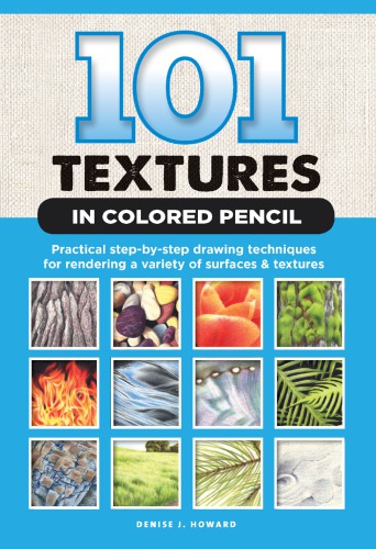 101 Textures in Colored Pencil: Practical Step-by-Step Drawing Techniques for Rendering a Variety of Surfaces & Textures